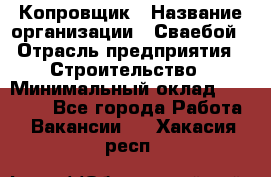 Копровщик › Название организации ­ Сваебой › Отрасль предприятия ­ Строительство › Минимальный оклад ­ 30 000 - Все города Работа » Вакансии   . Хакасия респ.